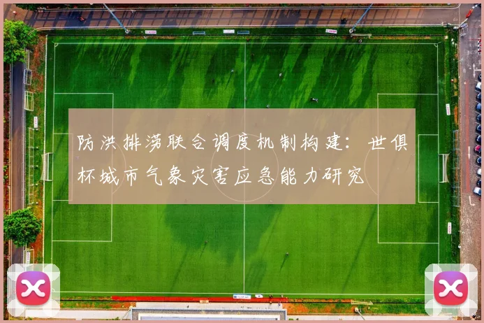 防洪排涝联合调度机制构建:世俱杯城市气象灾害应急能力研究