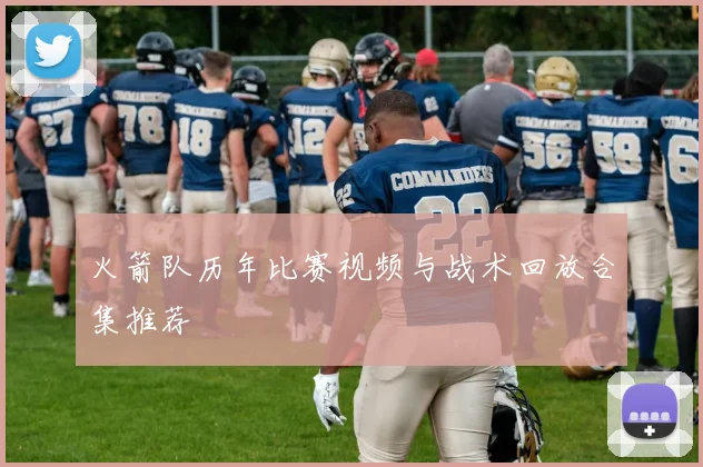 火箭队历年比赛视频与战术回放合集推荐