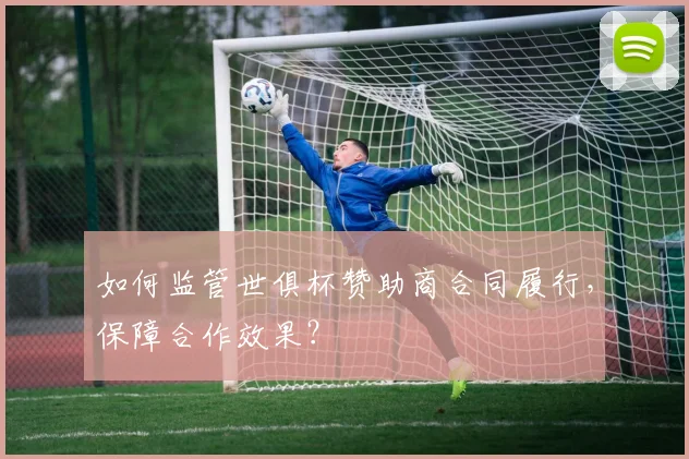 如何监管世俱杯赞助商合同履行,保障合作效果?