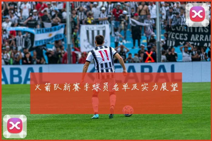 火箭队新赛季球员名单及实力展望