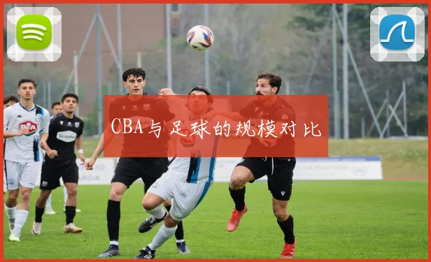 CBA与足球的规模对比