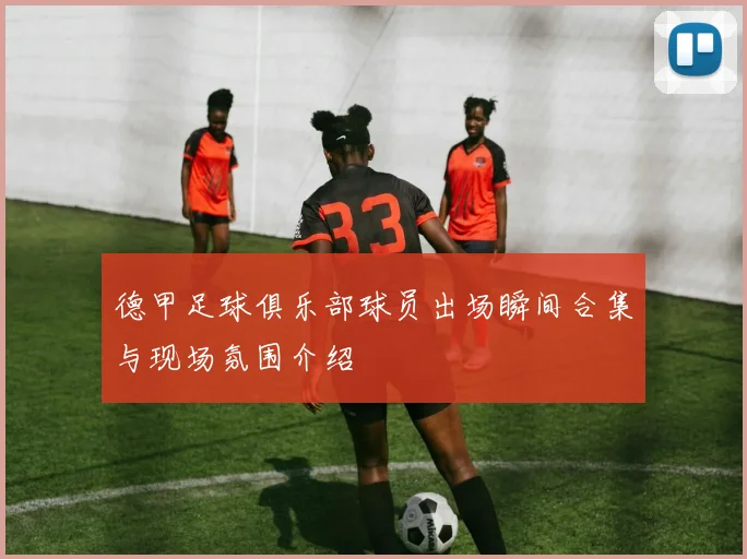 德甲足球俱乐部球员出场瞬间合集与现场氛围介绍