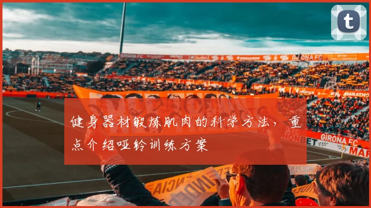 健身器材锻炼肌肉的科学方法，重点介绍哑铃训练方案