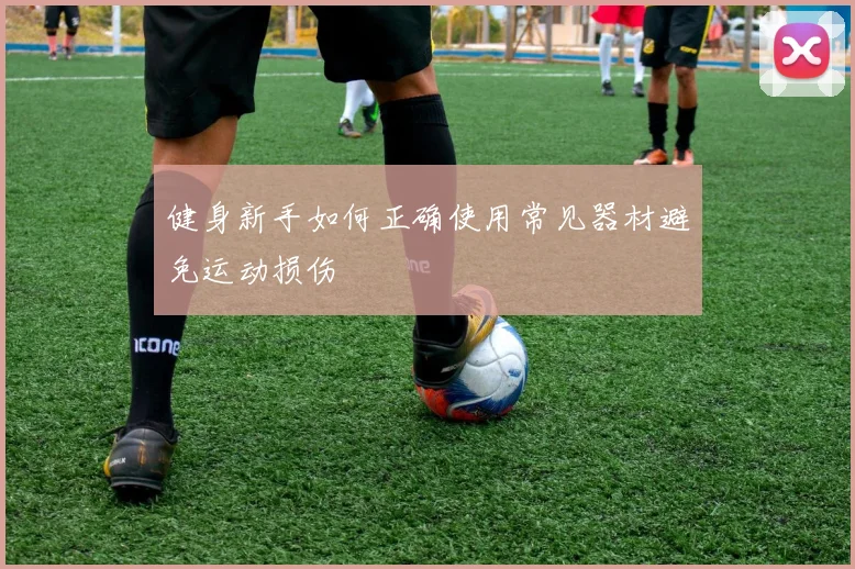 健身新手如何正确使用常见器材避免运动损伤
