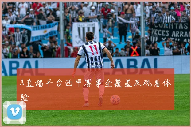 A直播平台西甲赛事全覆盖及观看体验