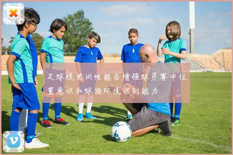 足球视觉训练能否增强球员赛中位置意识和球场环境识别能力