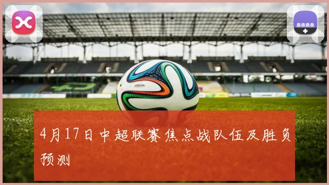 4月17日中超联赛焦点战队伍及胜负预测