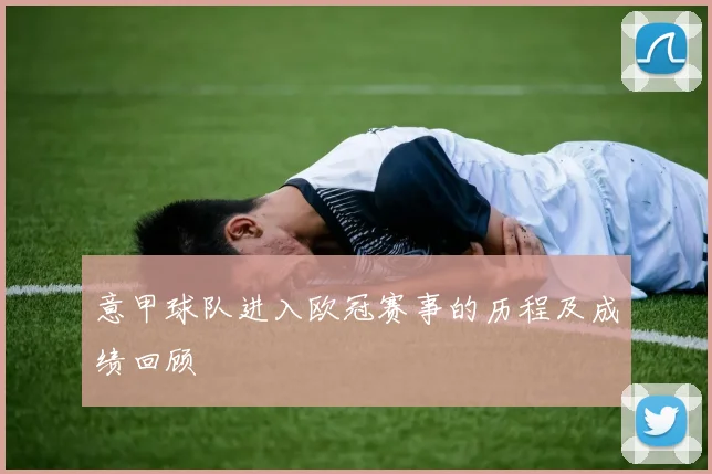 意甲球队进入欧冠赛事的历程及成绩回顾