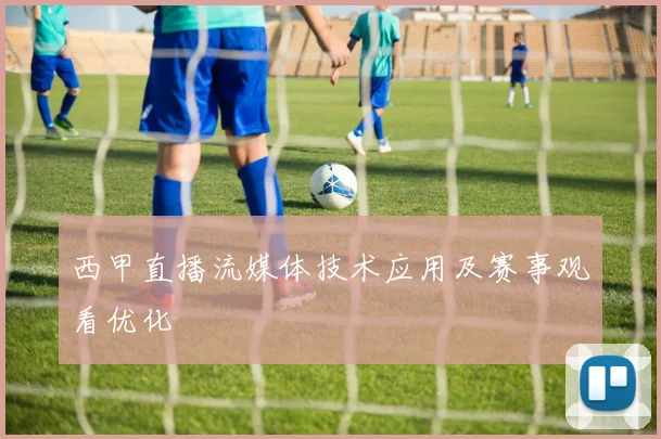 西甲直播流媒体技术应用及赛事观看优化