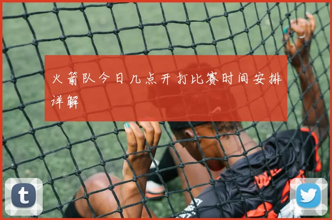 火箭队今日几点开打比赛时间安排详解