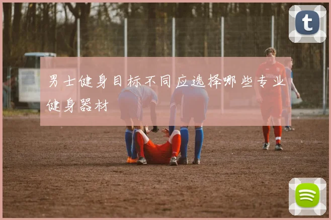 男士健身目标不同应选择哪些专业健身器材