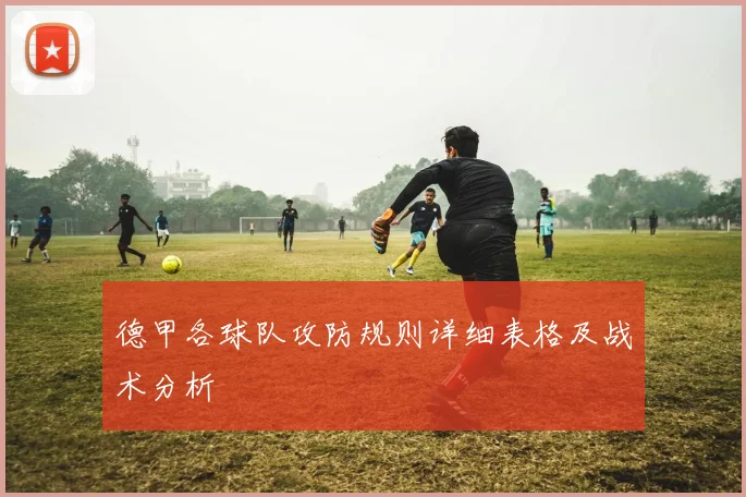 德甲各球队攻防规则详细表格及战术分析