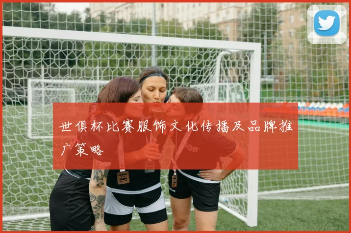 世俱杯比赛服饰文化传播及品牌推广策略