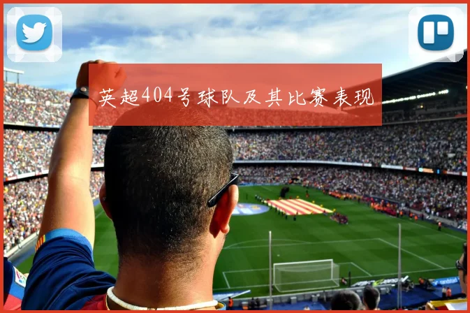 英超404号球队及其比赛表现
